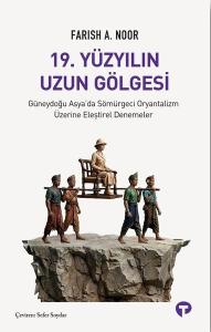 19.Yüzyılın Uzun Gölgesi - Güneydoğu Asya'da Sömürgeci Oryantalizm Üzerine Eleştirel Denemeler
