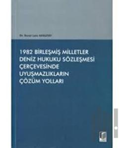 1982 Birleşmiş Milletler Deniz Hukuku Sözleşmesi Çerçevesinde Uyuşmazlıkların Çözüm Yolları