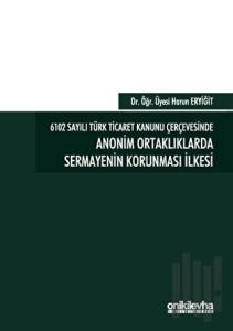 6102 Sayılı Türk Ticaret Kanunu Çerçevesinde Anonim Ortaklıklarda Sermayenin Korunması İlkesi (Ciltli)