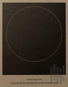 Ahmet Doğu İpek: A Halo of Blackness Upon Our Heads