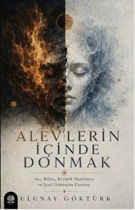 Alevlerin İçinde Donmak - Acı, Bilinç, Kozmik Hatırlayış ve İçsel Dönüşüm Üzerine
