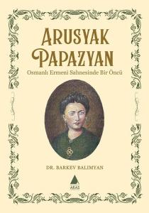 Apusyak Papazyan - Osmanlı Ermeni Sahnesinde Bir Öncu