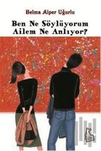 Ben Ne Söylüyorum Ailem Ne Anlıyor?