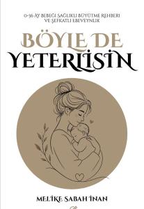Böyle de Yeterlisin - 0 - 36 Ay Bebeği Sağlıklı Büyütme Rehberi ve Şefkatli Ebeveynlik