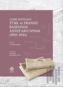 Cephe Hattından Türk ve Fransız Basınında Antep Savunması 1918 - 1921