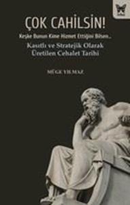 Çok Cahilsin! Kasıtlı ve Stratejik Olarak Üretilen Cehalet Tarihi