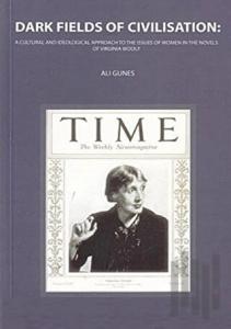 Dark Fields Of Civilisation: A Cultural And İdeological Approach To The Issues Of Women In The Novels Of Virginia Woolf