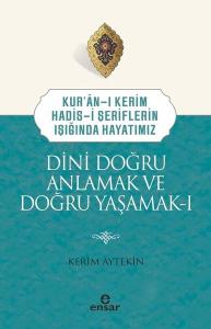Dini Doğru Anlamak ve Doğru Yaşamak 1 - Kur'an-ı Kerim Hadis-i Şeriflerin Işığında Hayatımız