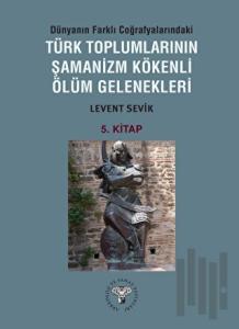 Dünyanın Farklı Coğrafyalarındaki Türk Toplumlarının Şamanizm Kökenli Ölüm Gelenekleri