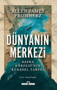 Dünyanın Merkezi: Basra Körfezi'nin Küresel Tarihi