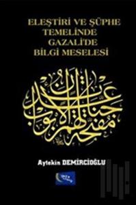 Eleştiri ve Şüphe Temelinde Gazali'de Bilgi Meselesi