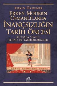 Erken Modern Osmanlılarda İnançsızlığın Tarih Öncesi - Kutsala Sövgü İlhad ve Tanrıbilmezler