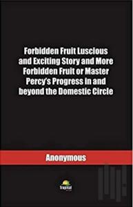 Forbidden Fruit Luscious and Exciting Story and More Forbidden Fruit or Master Percy’s Progress in and beyond the Domestic Circle