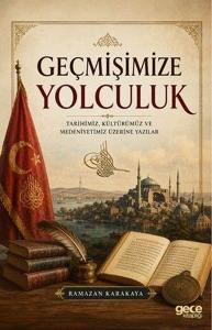 Geçmişimize Yolculuk: Tarihimiz Kültürümüz ve Medeniyetimiz Üzerine Yazılar