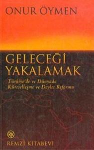 Geleceği Yakalamak Türkiye’de ve Dünyada Küreselleşme ve Devlet Reformu