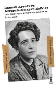 Hannah Arendt ve Avrupalı - Olmayan Halklar: Dekolonizasyon Avrupa Merkezcilik ve İlliberalizm
