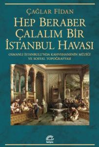 Hep Beraber Çalalım Bir İstanbul Havası - Osmanlı İstanbulu'nda Kahvehanenin Müziği ve Sosyal Topoğrafyası