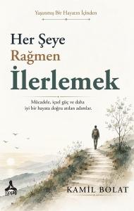 Her Şeye Rağmen İlerlemek - Yaşanmış Bir Hayatın İçinden