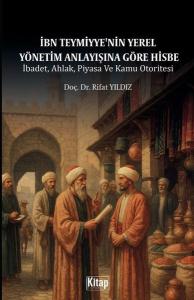 İbn Teymiyye'nin Yerel Yönetim Anlayışına Göre Hisbe - İbadet Ahlak Piyasa ve Kamu Otoritesi