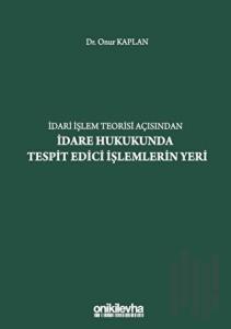 İdari İşlem Teorisi Açısından İdare Hukukunda Tespit Edici İşlemlerin Yeri (Ciltli)
