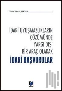 İdari Uyuşmazlıkların Çözümünde Yargı Dışı Bir Araç Olarak İdari Başvurular