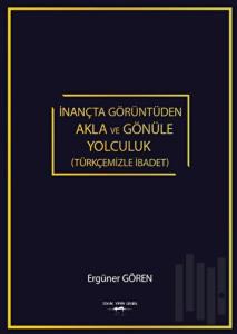 İnançta Görüntüden Akla Ve Gönüle Yolculuk (Türkçemizle İbadet)