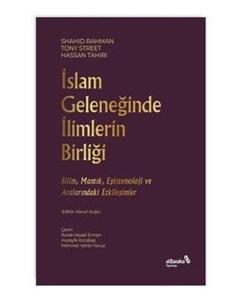 İslam Geleneğinde İlimlerin Birliği - Bilim Mantık Epistemoloji ve Aralarındaki Etkileşimler
