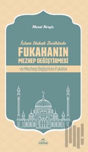 İslam Hukuk Tarihinde Fukahanın Mezhep Değiştirmesi ve Mezhep Değiştiren Fukaha