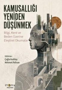 Kamusallığı Yeniden Düşünmek - Bilgi Kent ve Beden Üzerine Eleştirel Okumalar