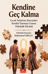 Kendine Geç Kalma - Çocuk Yetiştirme Sürecinden Kendini Tanımaya Uzanan Psikolojik Yolculuk