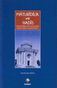 Mâturîdîlik Ve Hadîs - Mâturîdî Kelâm Ekolü Çerçevesinde Kelami Hadislerin Değerlendirilmesi
