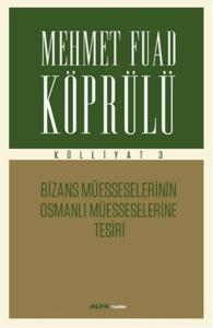 Mehmet Fuad Köprülü Külliyatı 3 - Bizans Müsseselerinin Osmanlı Müesseselerine Tesiri