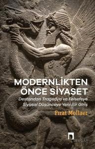 Modernlikten Önce Siyaset: Destandan Tragedya ve Felsefeye Siyasal Düşünceye Yeni Bir Giriş