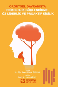 Örgütsel Davranışta Psikolojik Güçlendirme, Öz Liderlik ve Proaktif Kişilik (Ciltli)