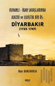 Osmanlı-İran Savaşlarında Askeri ve Lojistik Bir Üs: Diyarbakır 1723 - 1747