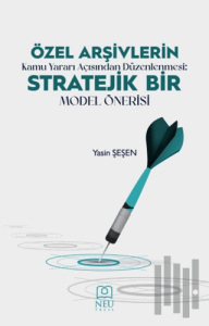Özel Arşivlerin Kamu Yararı Açısından Düzenlenmesi Stratejik Bir Model Önerisi