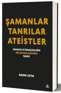 Şamanlar - Tanrılar - Ateistler: İnancın ve İnançsızlığın Hiç de Kısa Olmayan Tarihi