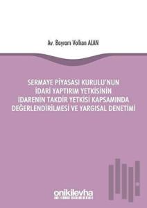 Sermaye Piyasası Kurulu'nun İdari Yaptırım Yetkisinin İdarenin Takdir Yetkisi Kapsamında Değerlendirilmesi ve Yargısal Denetimi