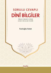 Sorulu Cevaplı Dini Bilgiler - İtikat, İbadet, Siyer, Adab, Dualar, Hadis