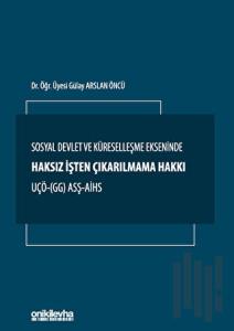 Sosyal Devlet ve Küreselleşme Ekseninde Haksız İşten Çıkarılmama Hakkı UÇÖ- (GG) ASŞ-AİHS