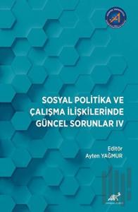 Sosyal Politika ve Çalışma İlişkilerinde Güncel Sorunlar: IV