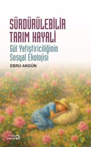 Sürdürülebilir Tarım Hayali - Gül Yetiştiriciliğinin Sosyal Ekolojisi
