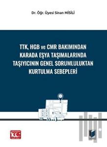 TTK, HGB Ve CMR Bakımından Karada Eşya Taşımalarında Taşıyıcının Genel Sorumluluktan Kurtulma Sebepleri