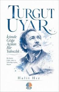 Turgut Uyar: İçimde Göğe Açılan Bir Yalnızlık - Bir Şairin Göğe Aşka ve Yalnızlığa Açılan Hayatı