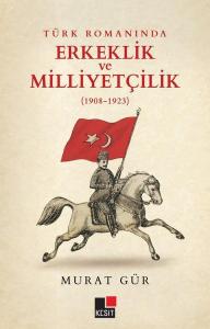 Türk Romanında Erkeklik ve Milliyetçilik 1908 - 1923