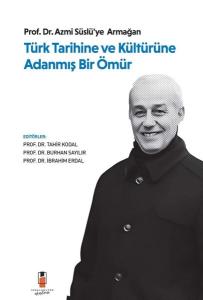 Türk Tarihine ve Kültürüne Adanmış Bir Ömür - Prof. Dr. Azmi Süslü'ye Armağan