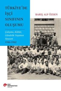 Türkiye’de İşçi Sınıfının Oluşumu Çalışma, Kültür, Gündelik Yaşamın Siyaseti 1946-1962