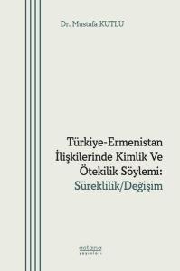 Türkiye - Ermenistan İlişkilerinde Kimlik ve Ötekilik Söylemi: Süreklilik - Değişim