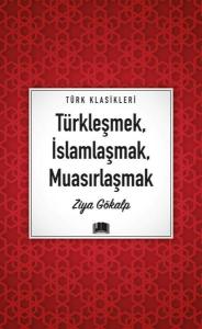 Türkleşmek İslamlaşmak Muasırlaşmak - Türk  Klasikleri