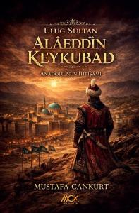 Uluğ Sultan Alaeddin Keykubad: Anadolu'nun İhtişamı